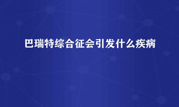 巴瑞特综合征会引发什么疾病