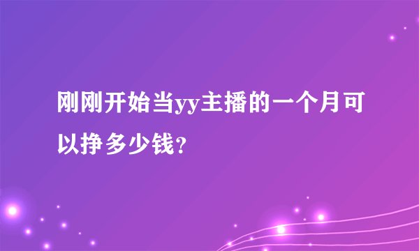 刚刚开始当yy主播的一个月可以挣多少钱？