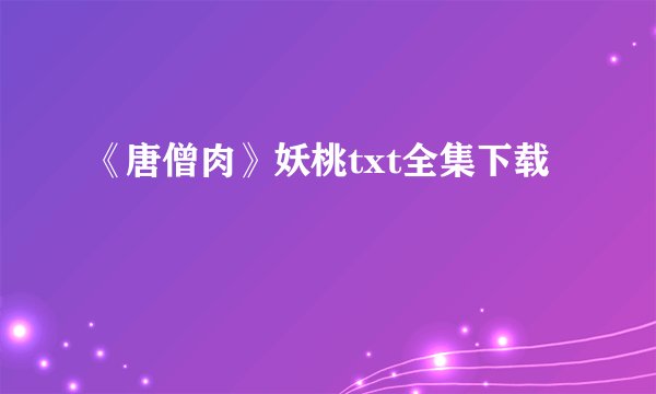 《唐僧肉》妖桃txt全集下载