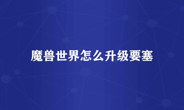 魔兽世界怎么升级要塞