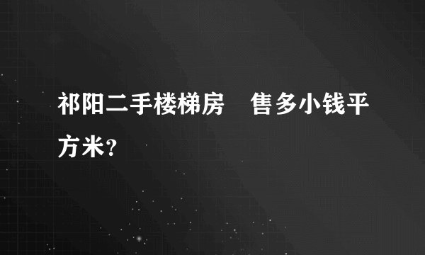 祁阳二手楼梯房岀售多小钱平方米？