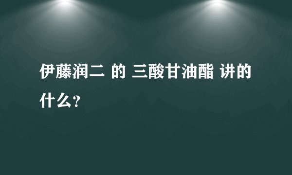 伊藤润二 的 三酸甘油酯 讲的什么？