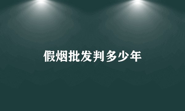 假烟批发判多少年