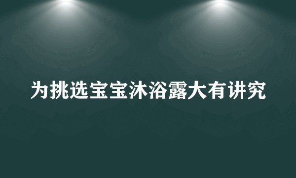 为挑选宝宝沐浴露大有讲究