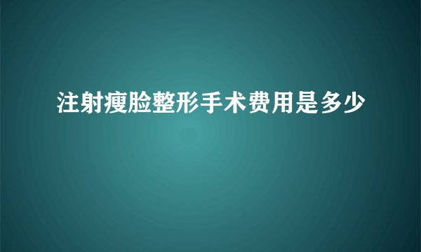 注射瘦脸整形手术费用是多少