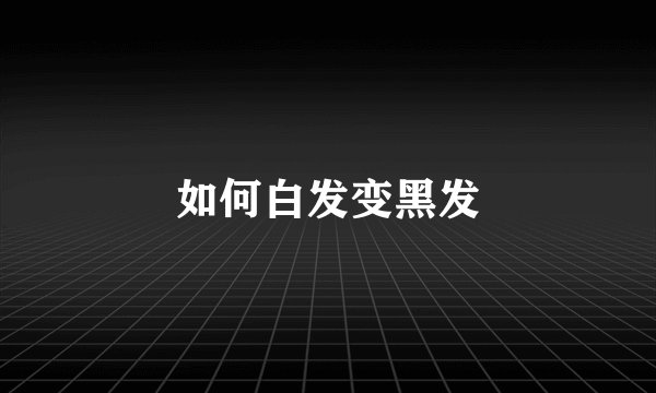如何白发变黑发