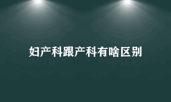 妇产科跟产科有啥区别