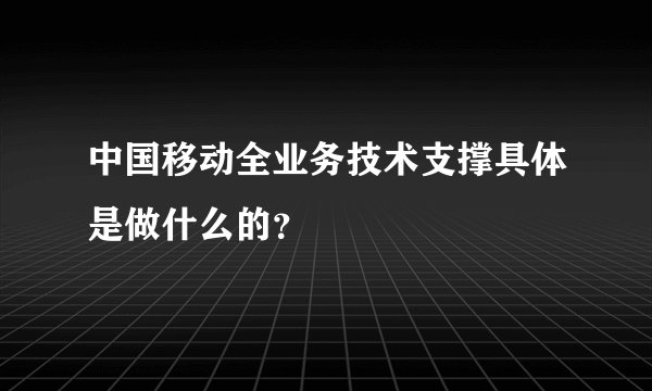 中国移动全业务技术支撑具体是做什么的?