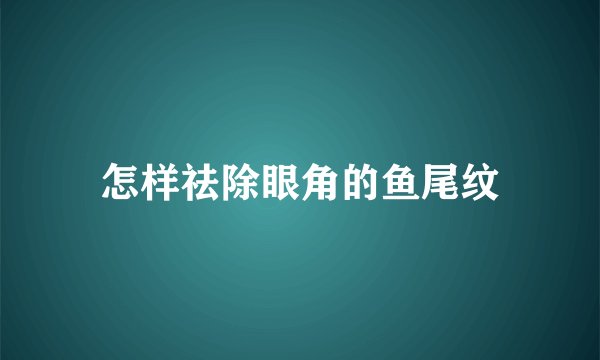 怎样祛除眼角的鱼尾纹