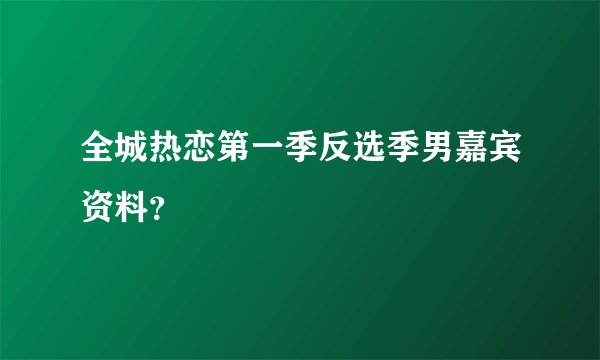 全城热恋第一季反选季男嘉宾资料？