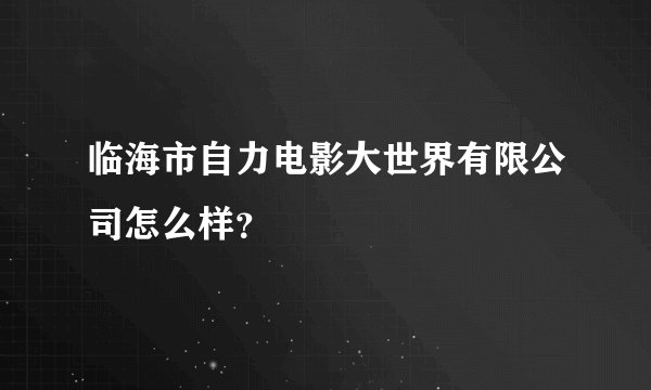 临海市自力电影大世界有限公司怎么样?