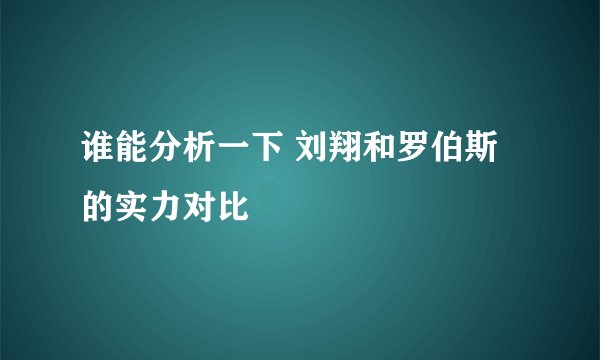 谁能分析一下 刘翔和罗伯斯 的实力对比