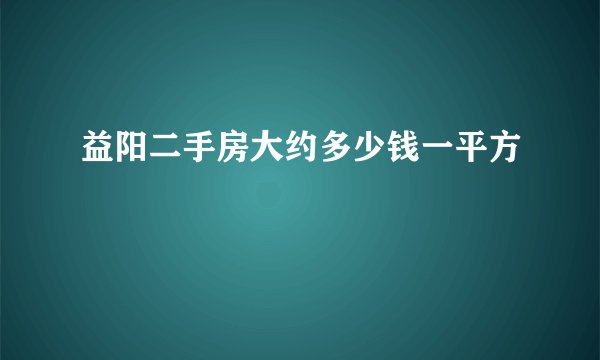 益阳二手房大约多少钱一平方