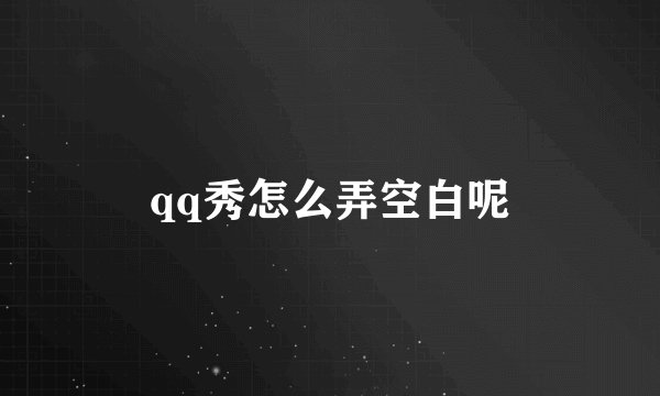 qq秀怎么弄空白呢