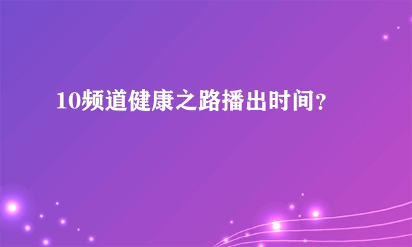 10频道健康之路播出时间?