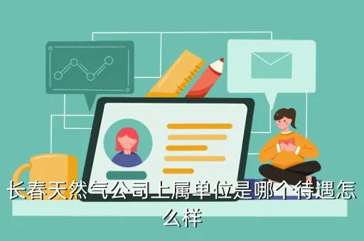 长春燃气招聘，谁知道长春燃气公司情况工资待遇编制稳定性怎么样新手提问