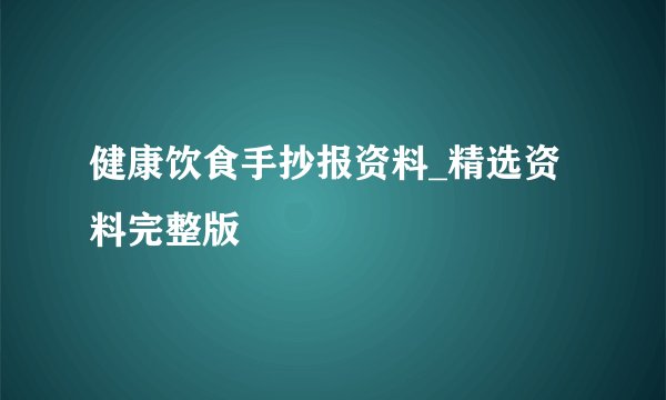 健康饮食手抄报资料_精选资料完整版