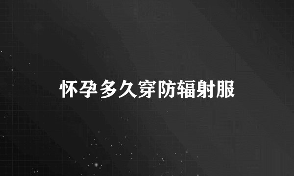 怀孕多久穿防辐射服