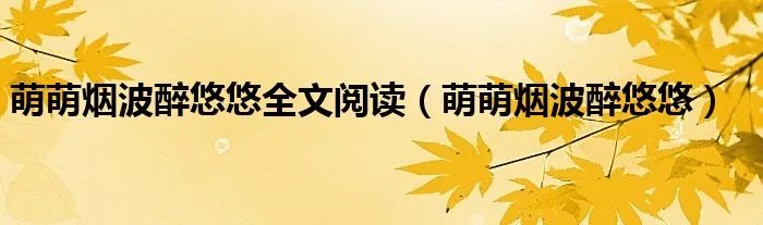 萌萌烟波醉悠悠全文阅读（萌萌烟波醉悠悠）