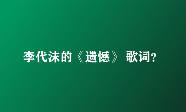 李代沫的《遗憾》 歌词？