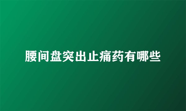 腰间盘突出止痛药有哪些