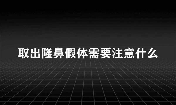 取出隆鼻假体需要注意什么