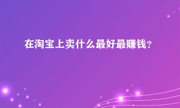在淘宝上卖什么最好最赚钱?