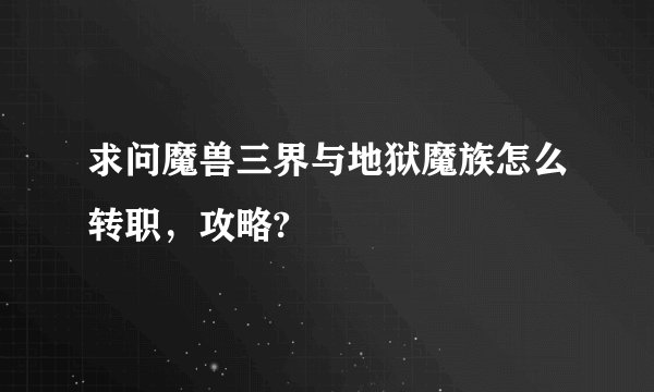 求问魔兽三界与地狱魔族怎么转职，攻略?