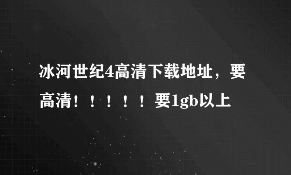 冰河世纪4高清下载地址，要高清！！！！！要1gb以上