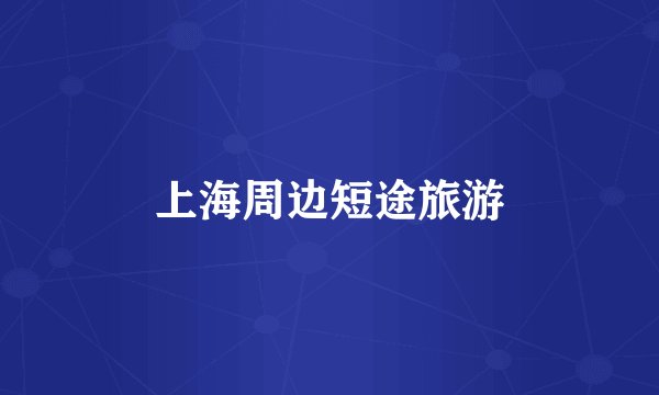 上海周边短途旅游