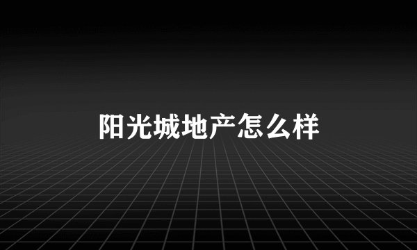 阳光城地产怎么样