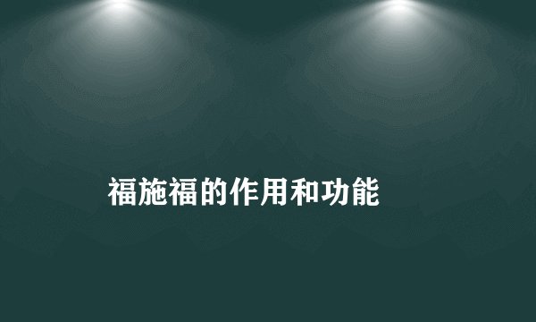 
    福施福的作用和功能
  