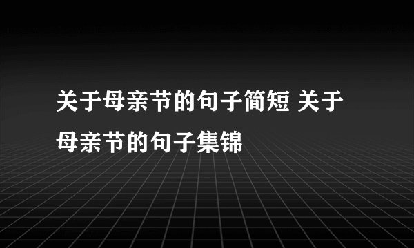 关于母亲节的句子简短 关于母亲节的句子集锦