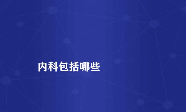 
    内科包括哪些
  