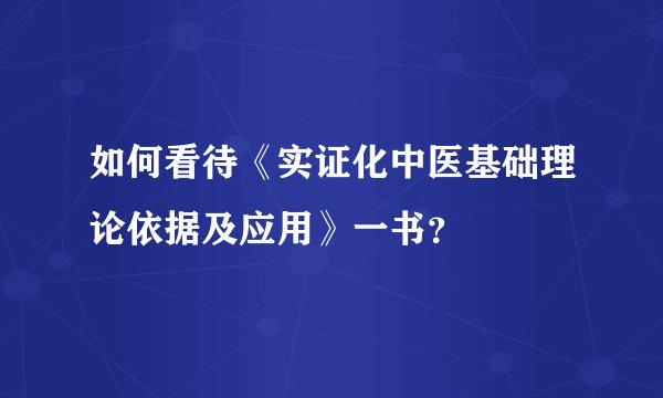 如何看待《实证化中医基础理论依据及应用》一书?