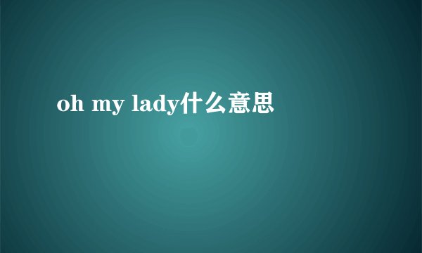 oh my lady什么意思