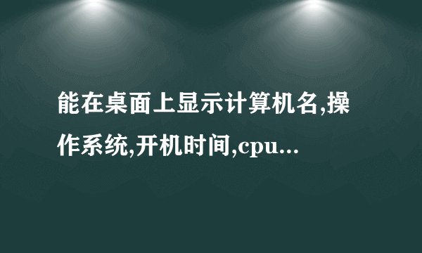 能在桌面上显示计算机名,操作系统,开机时间,cpu...的软件