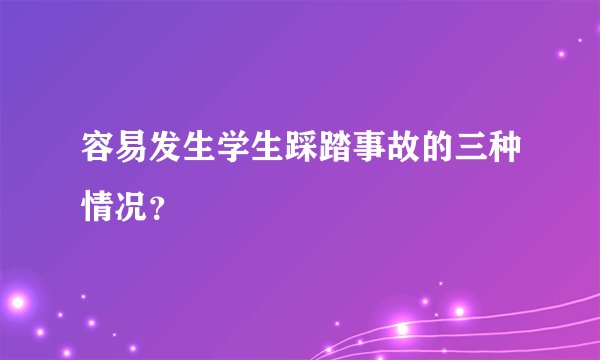 容易发生学生踩踏事故的三种情况？