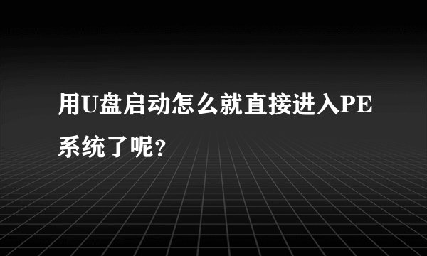 用U盘启动怎么就直接进入PE系统了呢？