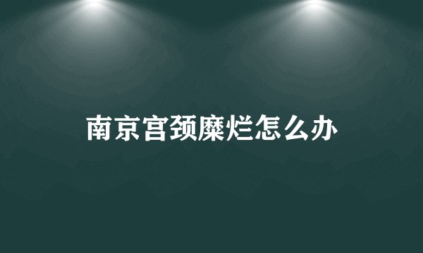 南京宫颈糜烂怎么办