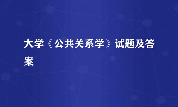 大学《公共关系学》试题及答案