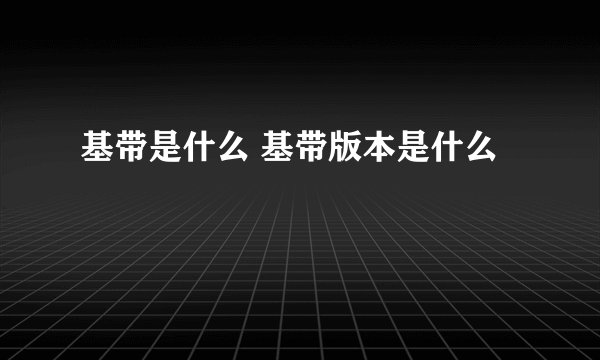 基带是什么 基带版本是什么