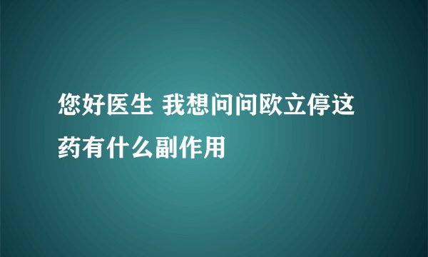 您好医生 我想问问欧立停这药有什么副作用