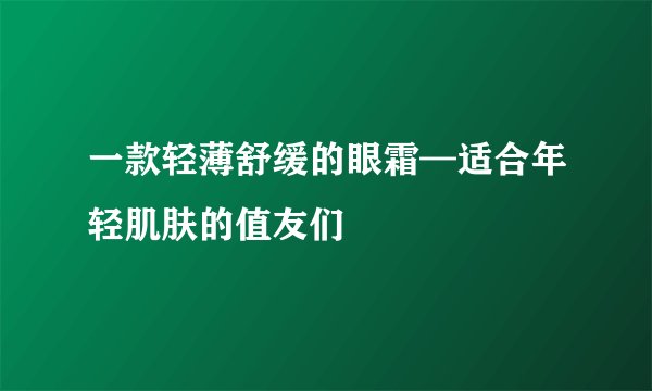 一款轻薄舒缓的眼霜—适合年轻肌肤的值友们