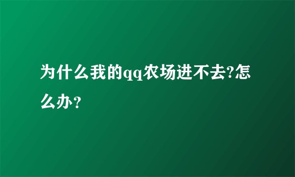 为什么我的qq农场进不去?怎么办？