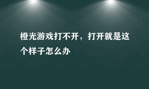 橙光游戏打不开，打开就是这个样子怎么办