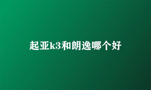 起亚k3和朗逸哪个好