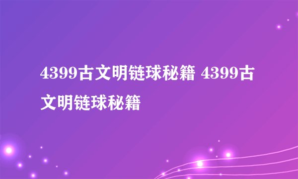 4399古文明链球秘籍 4399古文明链球秘籍