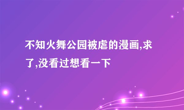 不知火舞公园被虐的漫画,求了,没看过想看一下