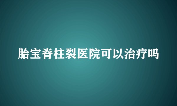 胎宝脊柱裂医院可以治疗吗
